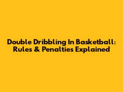 Double Dribbling In Basketball: Rules & Penalties Explained