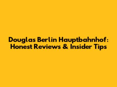 Douglas Berlin Hauptbahnhof: Honest Reviews & Insider Tips