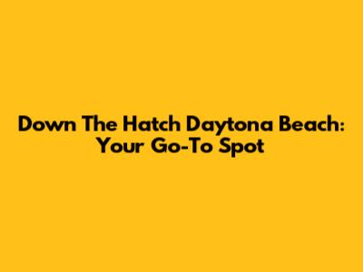 Down The Hatch Daytona Beach: Your Go-To Spot