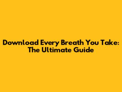 Download 'Every Breath You Take': The Ultimate Guide