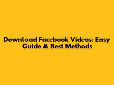 Download Facebook Videos: Easy Guide & Best Methods