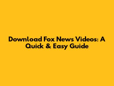 Download Fox News Videos: A Quick & Easy Guide