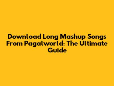 Download Long Mashup Songs From Pagalworld: The Ultimate Guide
