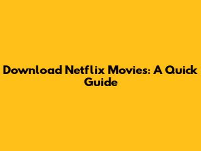 Download Netflix Movies: A Quick Guide