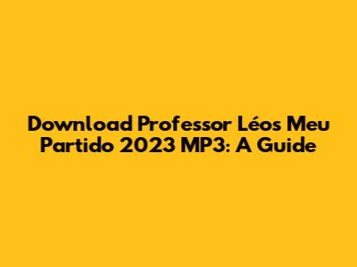 Download Professor Léo's Meu Partido 2023 MP3: A Guide