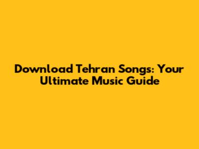 Download Tehran Songs: Your Ultimate Music Guide
