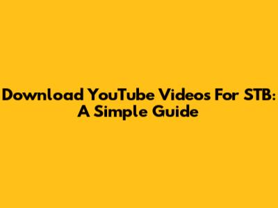 Download YouTube Videos For STB: A Simple Guide
