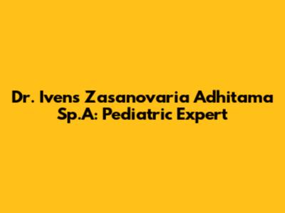 Dr. Ivens Zasanovaria Adhitama Sp.A: Pediatric Expert