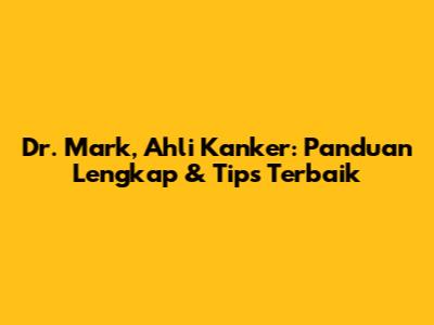 Dr. Mark, Ahli Kanker: Panduan Lengkap & Tips Terbaik