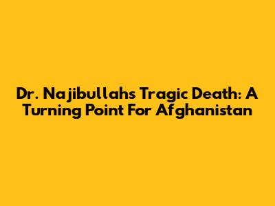 Dr. Najibullah's Tragic Death: A Turning Point For Afghanistan