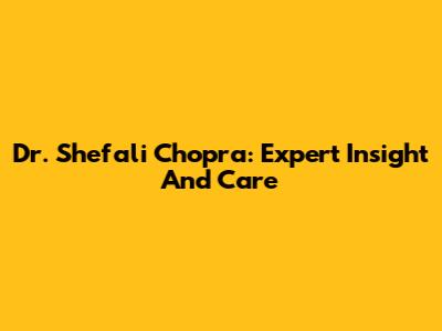 Dr. Shefali Chopra: Expert Insight And Care