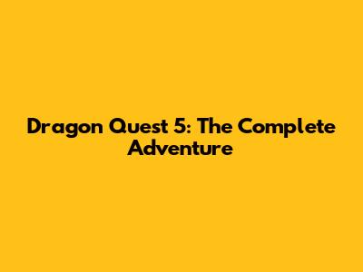 Dragon Quest 5: The Complete Adventure