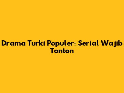 Drama Turki Populer: Serial Wajib Tonton