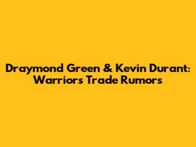 Draymond Green & Kevin Durant: Warriors Trade Rumors