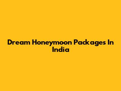 Dream Honeymoon Packages In India