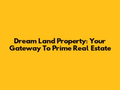 Dream Land Property: Your Gateway To Prime Real Estate