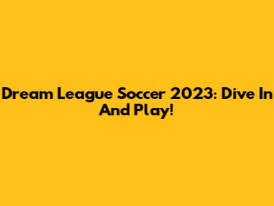 Dream League Soccer 2023: Dive In And Play!