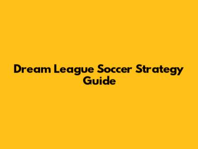 Dream League Soccer Strategy Guide