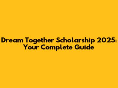 Dream Together Scholarship 2025: Your Complete Guide