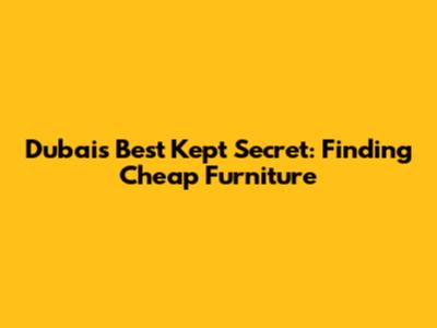 Dubai's Best Kept Secret: Finding Cheap Furniture