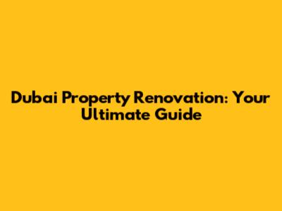 Dubai Property Renovation: Your Ultimate Guide