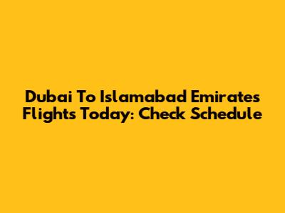 Dubai To Islamabad Emirates Flights Today: Check Schedule