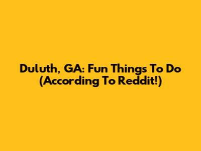 Duluth, GA: Fun Things To Do (According To Reddit!)