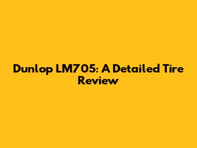 Dunlop LM705: A Detailed Tire Review