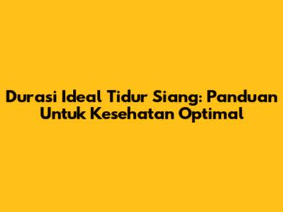 Durasi Ideal Tidur Siang: Panduan Untuk Kesehatan Optimal