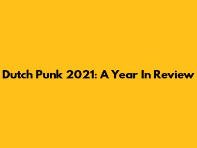 Dutch Punk 2021: A Year In Review