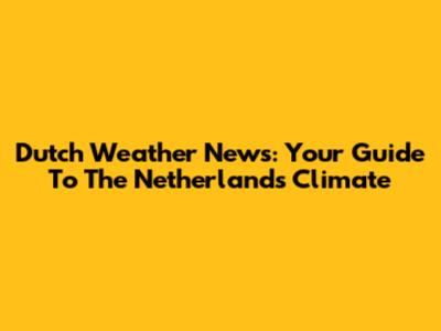 Dutch Weather News: Your Guide To The Netherlands' Climate