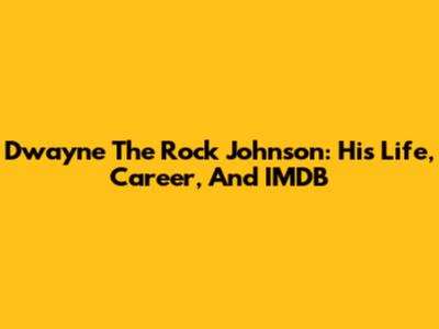 Dwayne "The Rock" Johnson: His Life, Career, And IMDB