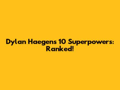 Dylan Haegens' 10 Superpowers: Ranked!