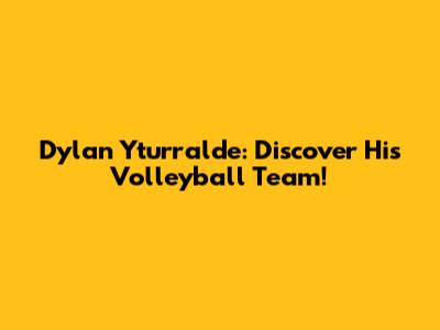 Dylan Yturralde: Discover His Volleyball Team!