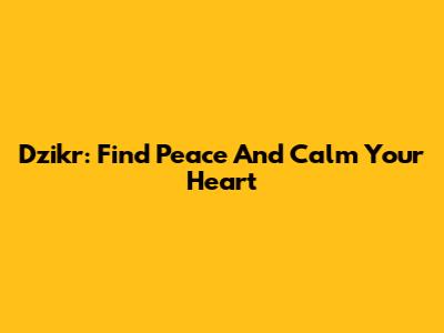 Dzikr: Find Peace And Calm Your Heart
