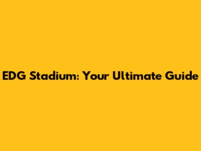 EDG Stadium: Your Ultimate Guide