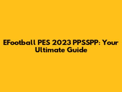 EFootball PES 2023 PPSSPP: Your Ultimate Guide