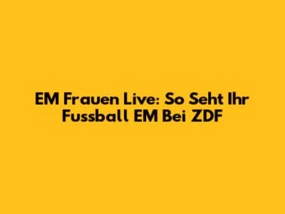 EM Frauen Live: So Seht Ihr Fussball EM Bei ZDF