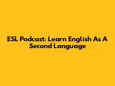 ESL Podcast: Learn English As A Second Language