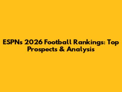 ESPN's 2026 Football Rankings: Top Prospects & Analysis