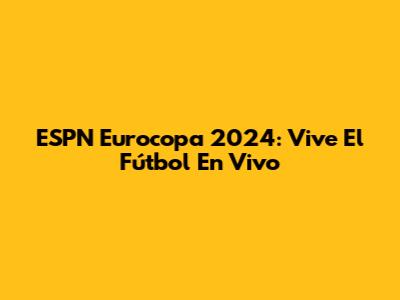 ESPN Eurocopa 2024: Vive El Fútbol En Vivo