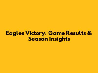 Eagles Victory: Game Results & Season Insights