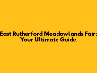 East Rutherford Meadowlands Fair: Your Ultimate Guide