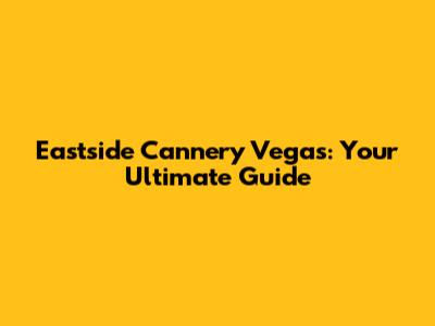 Eastside Cannery Vegas: Your Ultimate Guide