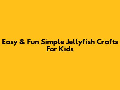 Easy & Fun Simple Jellyfish Crafts For Kids