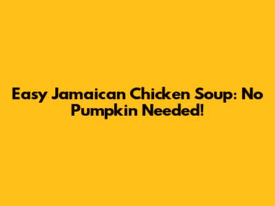 Easy Jamaican Chicken Soup: No Pumpkin Needed!