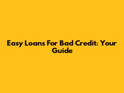 Easy Loans For Bad Credit: Your Guide