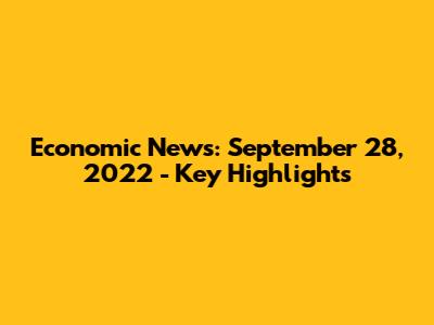 Economic News: September 28, 2022 - Key Highlights