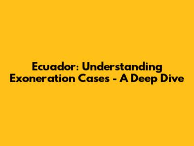 Ecuador: Understanding Exoneration Cases - A Deep Dive
