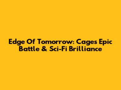 Edge Of Tomorrow: Cage's Epic Battle & Sci-Fi Brilliance